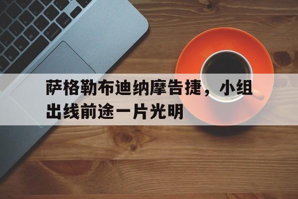 杏彩体育-萨格勒布迪纳摩告捷，小组出线前途一片光明的简单介绍